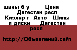 шины б.у. R16 › Цена ­ 300 - Дагестан респ., Кизляр г. Авто » Шины и диски   . Дагестан респ.